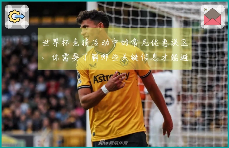 世界杯竞猜活动中的常见优惠误区，你需要了解哪些关键信息才能避免损失