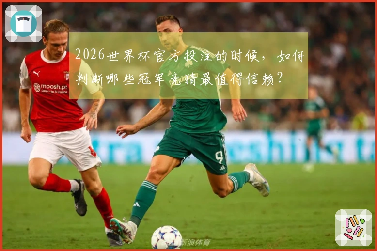 2026世界杯官方投注的时候，如何判断哪些冠军竞猜最值得信赖？