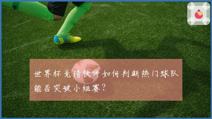 世界杯竞猜软件如何判断热门球队能否突破小组赛？