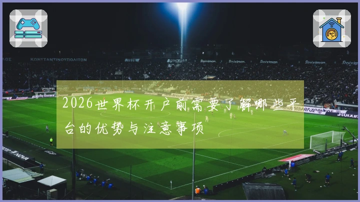 2026世界杯开户前需要了解哪些平台的优势与注意事项