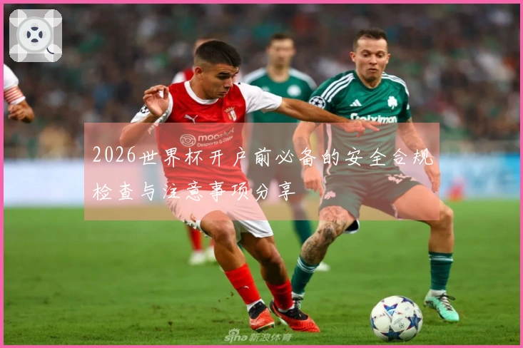 2026世界杯开户前必备的安全合规检查与注意事项分享