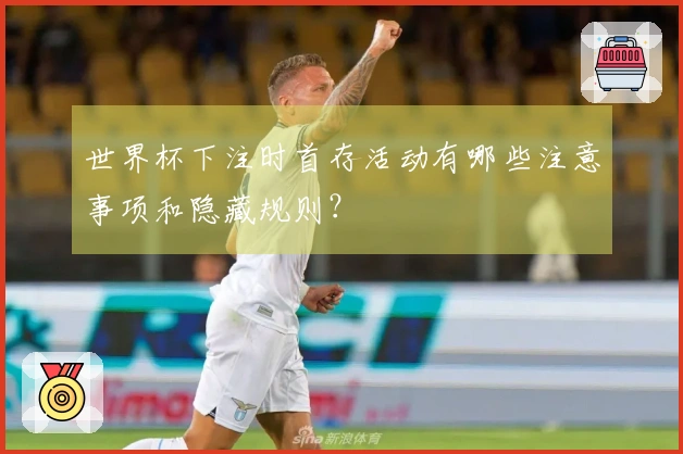 世界杯下注时首存活动有哪些注意事项和隐藏规则？