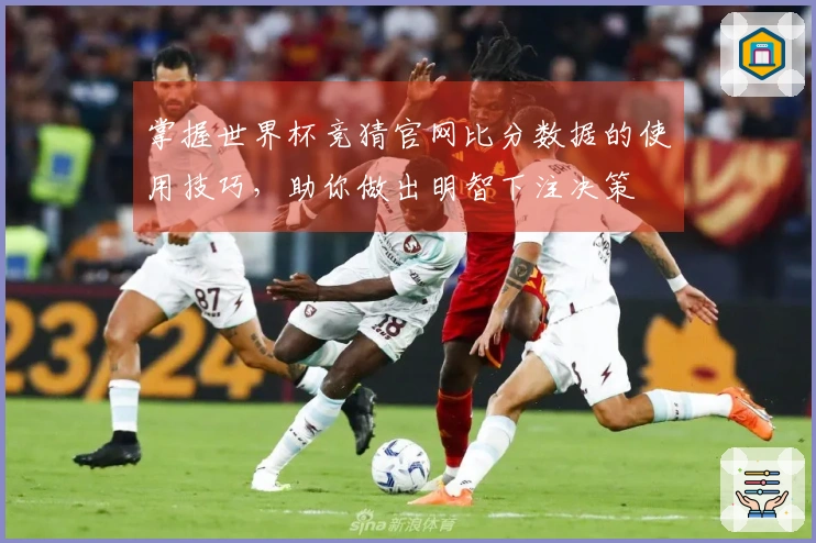 掌握世界杯竞猜官网比分数据的使用技巧，助你做出明智下注决策