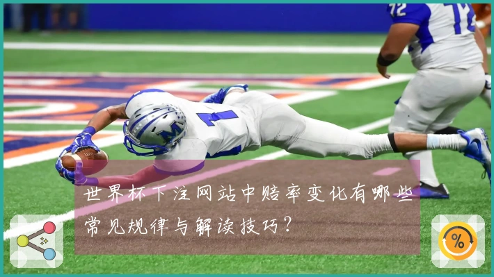世界杯下注网站中赔率变化有哪些常见规律与解读技巧？
