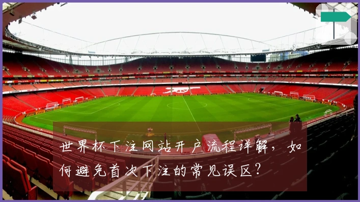 世界杯下注网站开户流程详解，如何避免首次下注的常见误区？