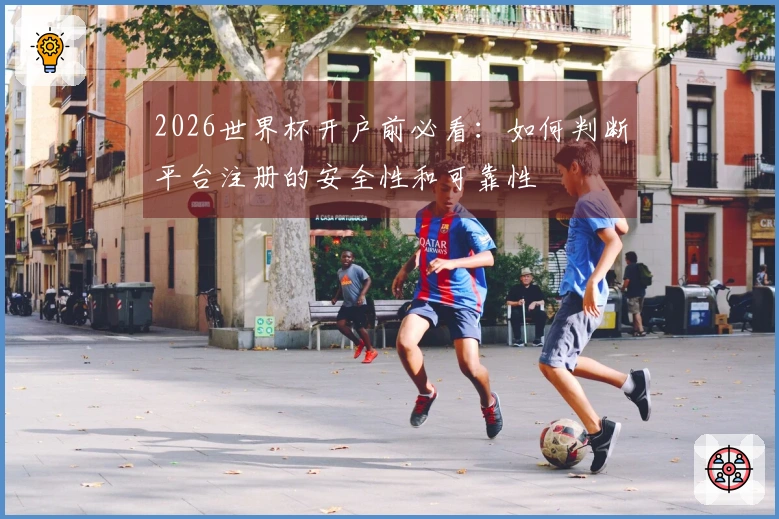 2026世界杯开户前必看：如何判断平台注册的安全性和可靠性