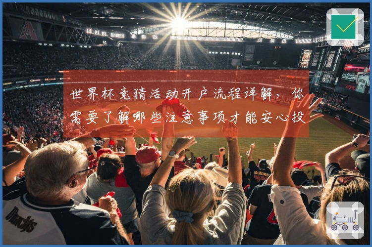 世界杯竞猜活动开户流程详解，你需要了解哪些注意事项才能安心投注？