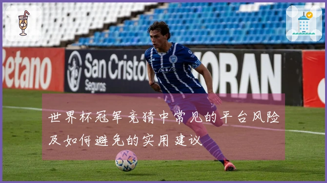 世界杯冠军竞猜中常见的平台风险及如何避免的实用建议