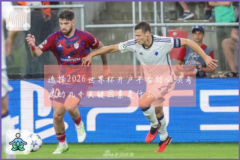 选择2026世界杯开户平台时必须考虑的几个关键因素是什么