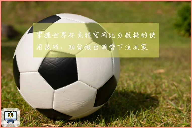 掌握世界杯竞猜官网比分数据的使用技巧，助你做出明智下注决策