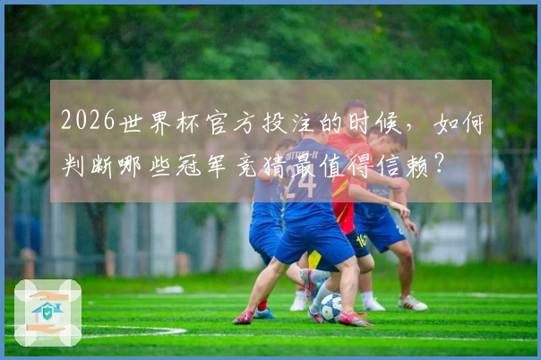 2026世界杯官方投注的时候，如何判断哪些冠军竞猜最值得信赖？
