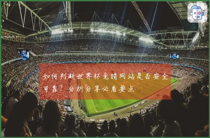 如何判断世界杯竞猜网站是否安全可靠？分析分享必看要点