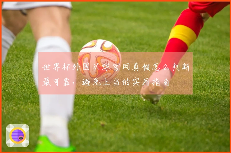 世界杯外围买球官网真假怎么判断最可靠，避免上当的实用指南