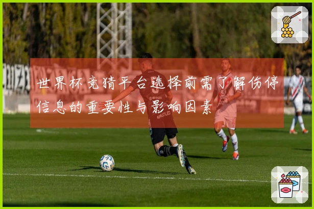 世界杯竞猜平台选择前需了解伤停信息的重要性与影响因素