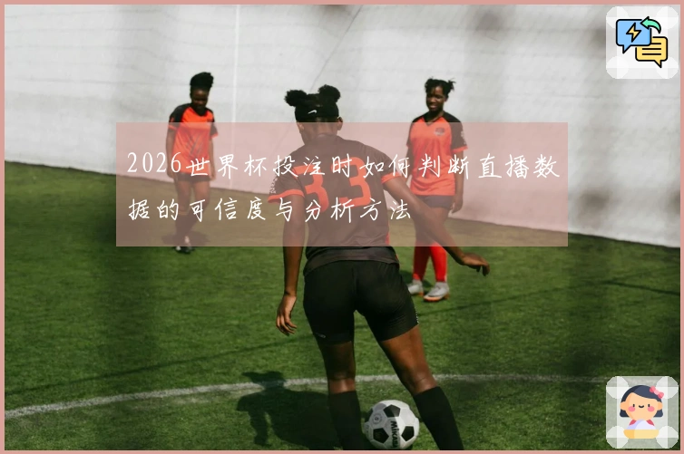 2026世界杯投注时如何判断直播数据的可信度与分析方法