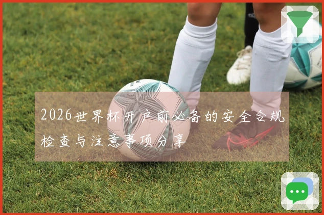 2026世界杯开户前必备的安全合规检查与注意事项分享